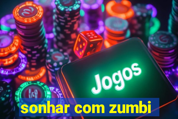 sonhar com zumbi